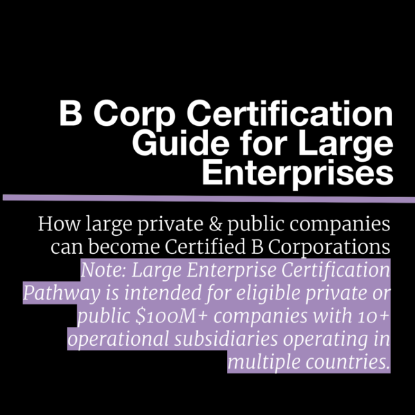 B Corp Certification Guide for Large Enterprises how large private & public companies can become Certified B Corporations Note: Large Enterprise Certification Pathway is intended for eligible private or public $100 million + companies with ten or more operational subsidiaries operating in multiple countries